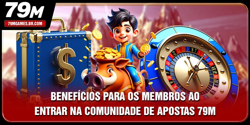 Benefícios para os membros ao entrar na comunidade de apostas 79M