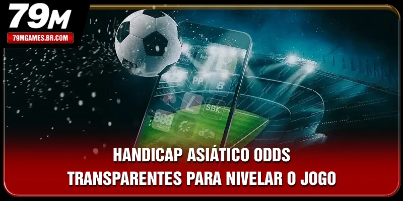 Handicap Asiático - Odds Transparentes Para Nivelar O Jogo
