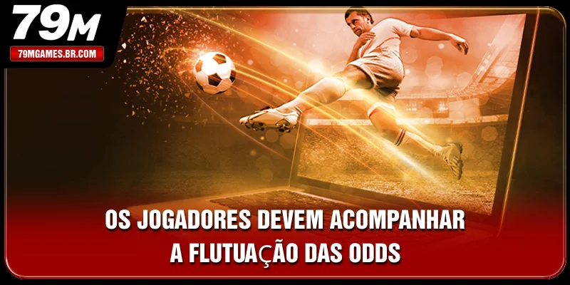 Os jogadores devem acompanhar a flutuação das odds